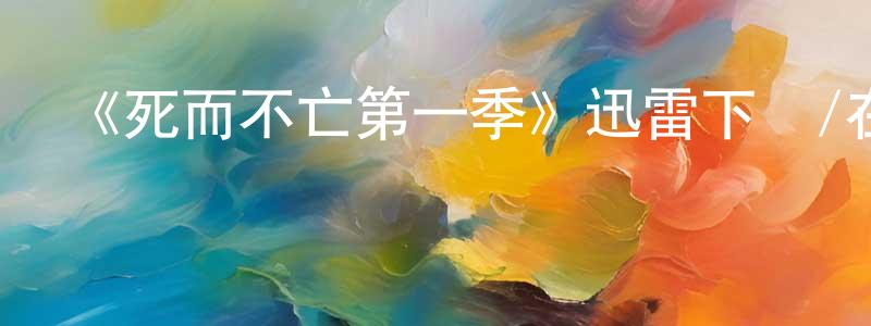 艾建武的網絡影視資源,《死而不亡第一季》迅雷下載/在線觀看-選秀綜藝-美劇天堂